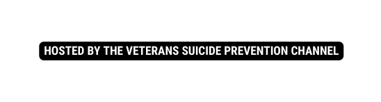 HOSTED BY THE VETERANS SUICIDE PREVENTION CHANNEL